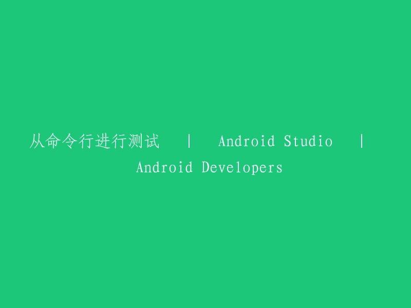 在命令行中进行Android Studio测试 | Android Developers