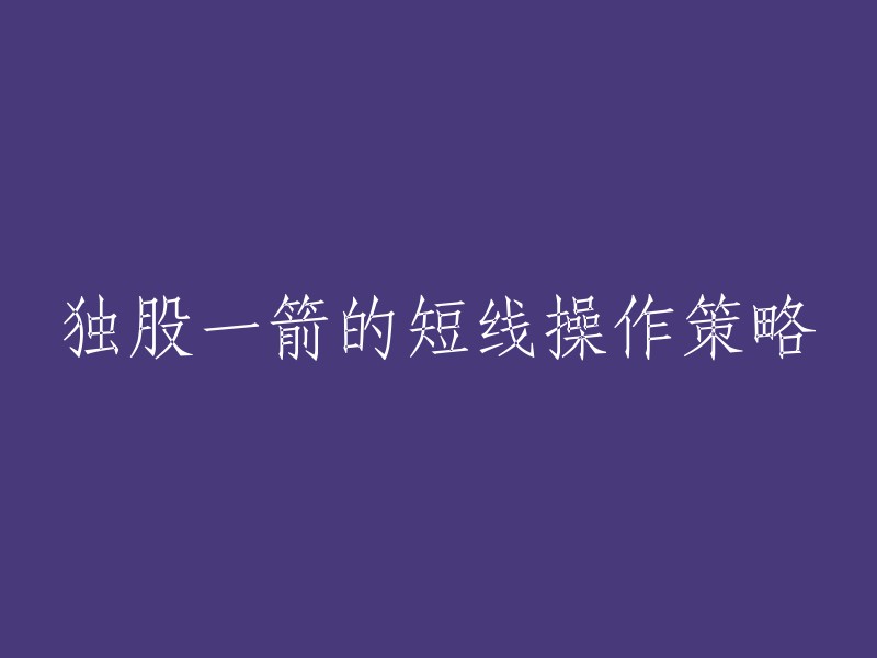 您好！“独股一箭的短线操作策略”可以重写为“独股一箭的股票短线交易策略”。  