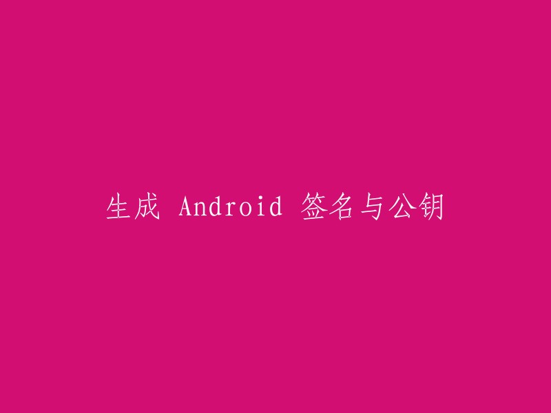 创建 Android 签名和公钥