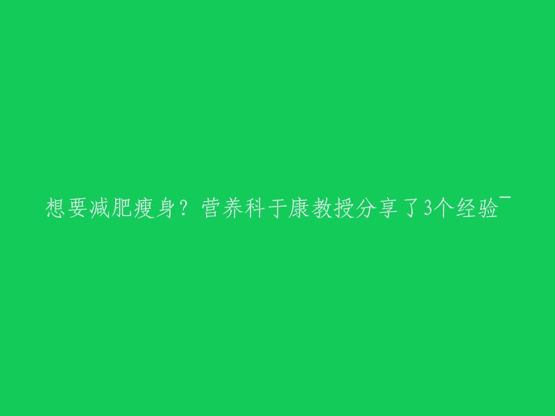 减肥瘦身秘籍？营养科于康教授分享了3个有效方法！