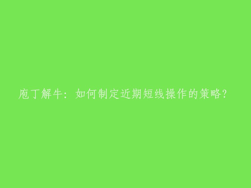 短线交易策略：庖丁解牛的近期操作指南