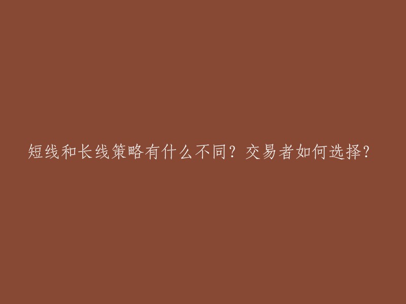 短期与长期交易策略的差异及交易者如何进行选择？