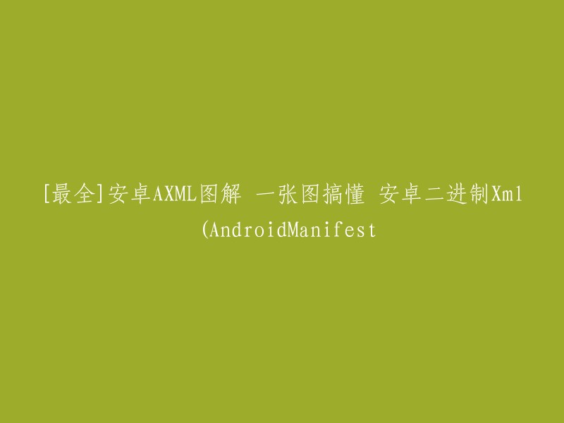 您好！您是否需要了解“安卓AXML图解”？这是一份详细的图文教程，可以帮助您更好地理解安卓二进制Xml。 