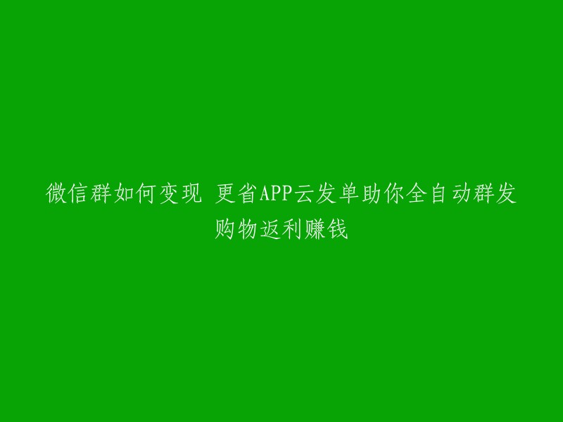 使用更省APP,通过云发单在微信群中实现购物返利和赚钱的全自动方法