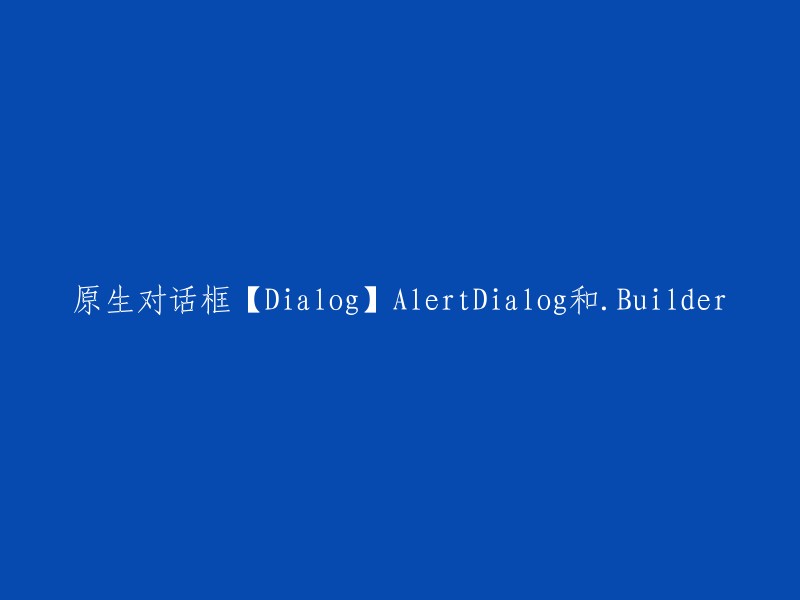 关于原生对话框【Dialog】：AlertDialog和.Builder的解析与重写"