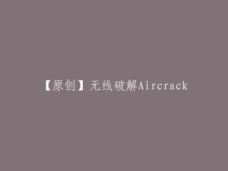 【原创】如何使用Aircrack-ng破解无线网络密码？