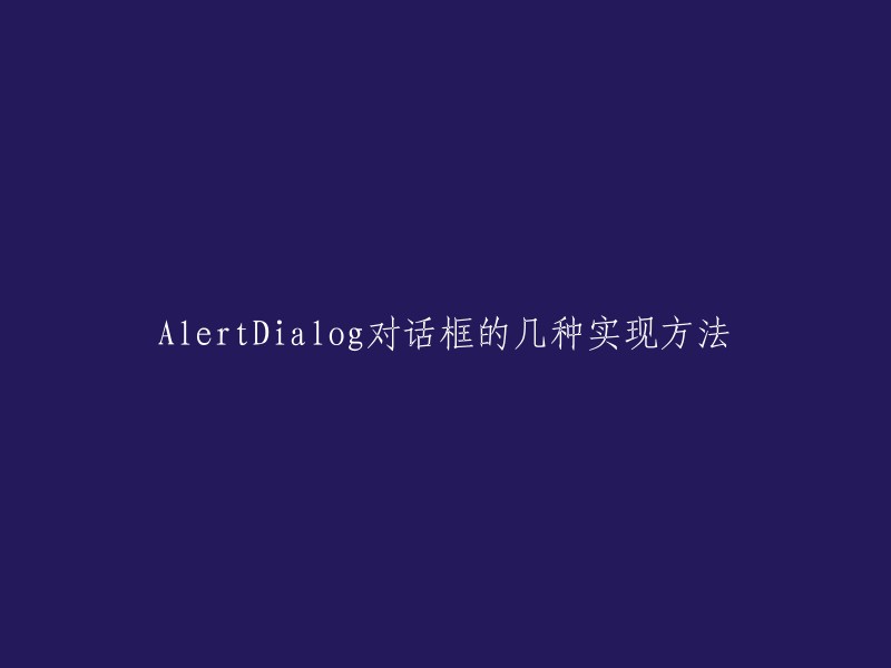 你好，AlertDialog对话框的几种实现方法包括：带默认按钮的AlertDialog、自定义标题和图标的AlertDialog、带列表的AlertDialog、单选框和复选框的AlertDialog等。  