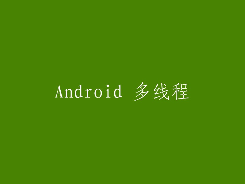 您好，Android 多线程是指在 Android 应用程序中使用多个线程来执行任务，以提高程序的性能。  