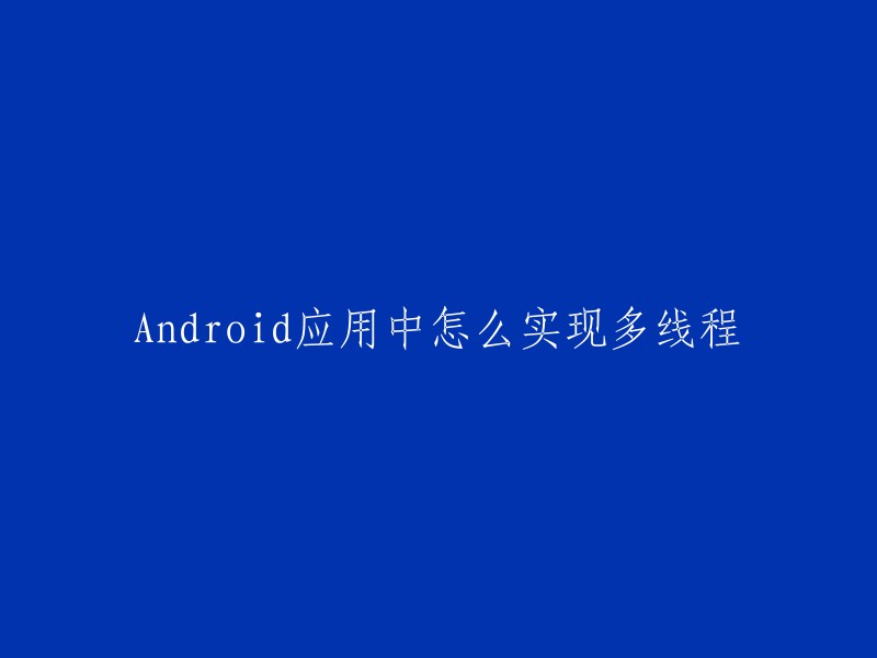 您可以使用以下几种方法在Android应用中实现多线程   :
- 继承Thread类
- 实现Runnable接口
- 使用Handler和MessageQueue
- 使用AsyncTask