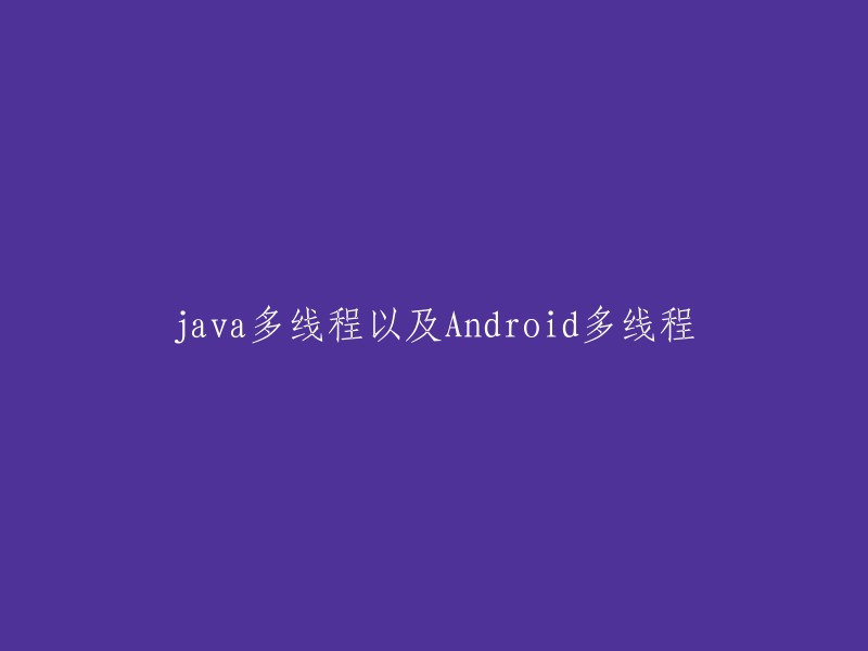 Java多线程与Android多线程：原理、应用及实践