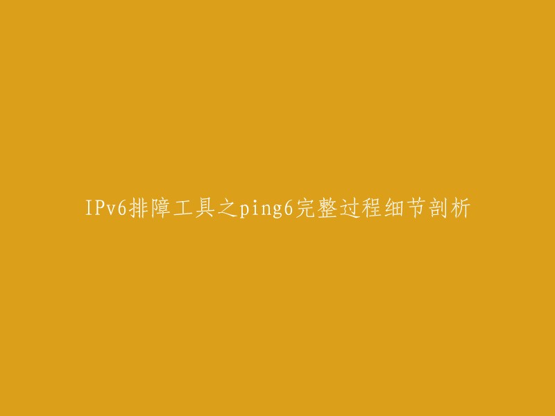 您好，这个标题可以重写为：IPv6排障工具ping6的详细过程分析。