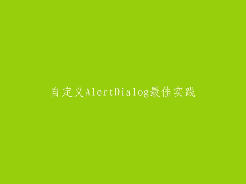 以下是一些自定义AlertDialog的最佳实践   :

- 创建自定义对话框布局。
- 实现代码逻辑。
- 通过事件监听器处理用户的交互行为(如点击取消按钮)。