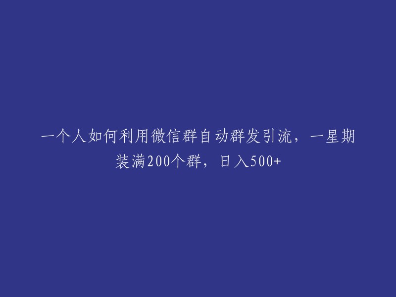 如何通过微信群自动发送信息来吸引流量，在一周内加入200个群并每天获得500+的收入