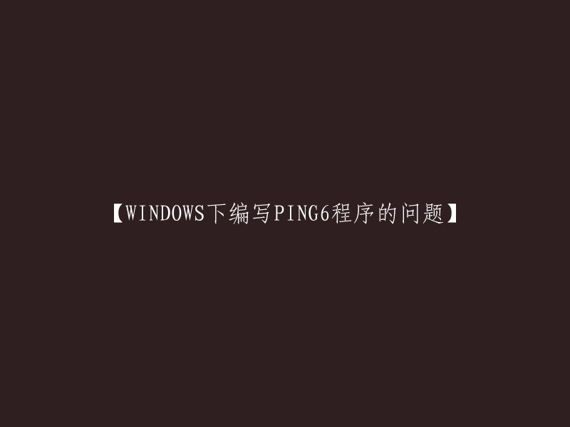 【在Windows环境下编写PING6程序的挑战与解决方法】