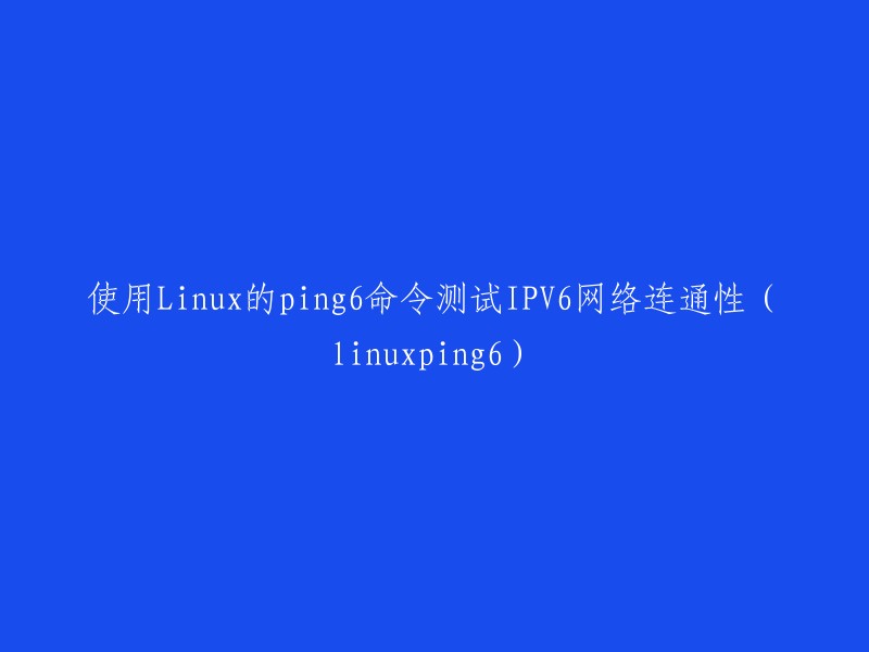 使用Linux的ping6命令测试IPv6网络连通性