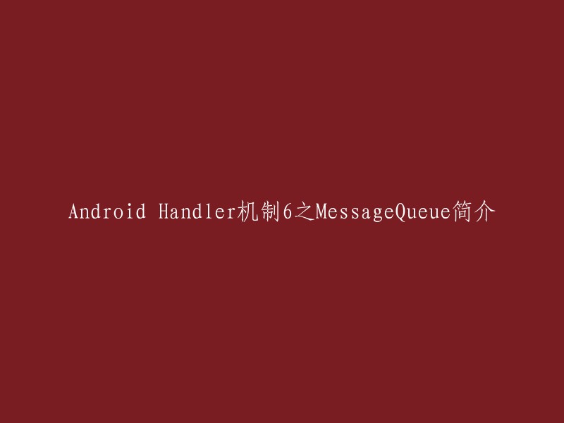 MessageQueue是Android消息机制中的消息队列，用于存储待处理的消息。当Handler将消息发送到MessageQueue中时，这些消息会被存储在队列中等待处理。系统会不断从队列中取出消息，并交给对应的Handler处理。在Android中，每个线程只能有一个MessageQueue 。