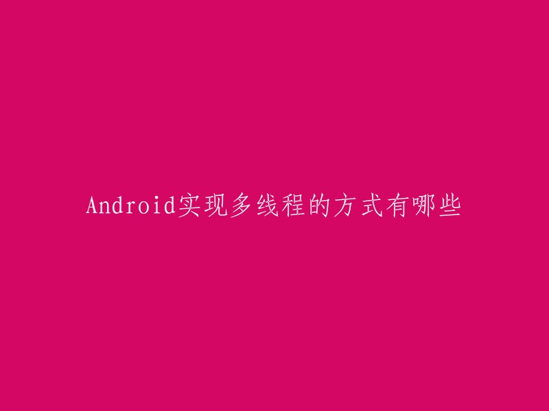 您可以使用以下几种方式在Android中实现多线程：

1. 继承Thread类。
2. 实现Runnable接口。
3. 使用Handler。
4. 使用AsyncTask。
5. 使用HandlerThread。
6. 使用IntentService。
7. 使用线程池(ThreadPool)   