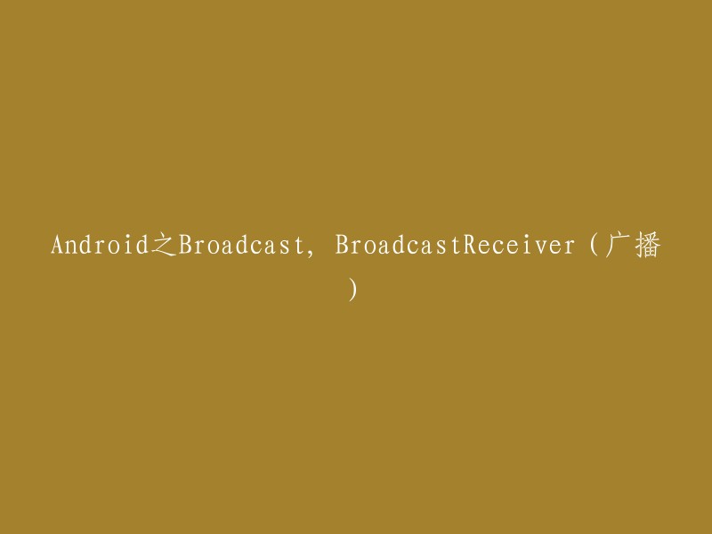 Android广播与BroadcastReceiver:深入了解广播机制