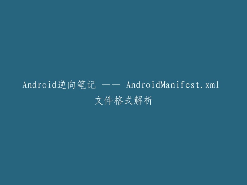 以下是您想要的标题：[Android逆向笔记 —— AndroidManifest.xml 文件格式解析]