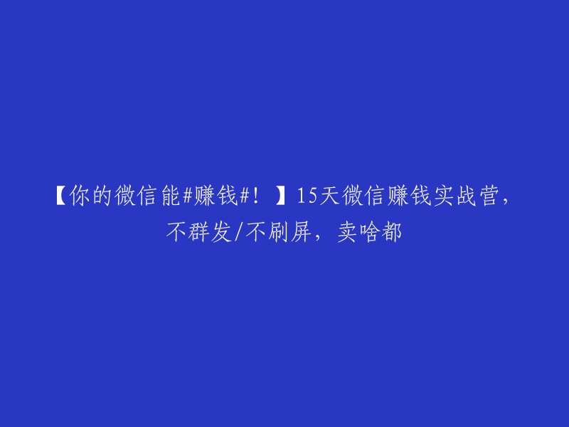 【15天微信赚钱实战营，无需群发/刷屏，教你卖什么都能赚钱！】