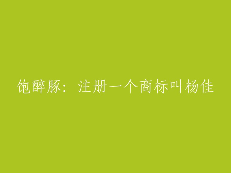 杨佳豚酒：一种饱醉的风味，商标注册成功"