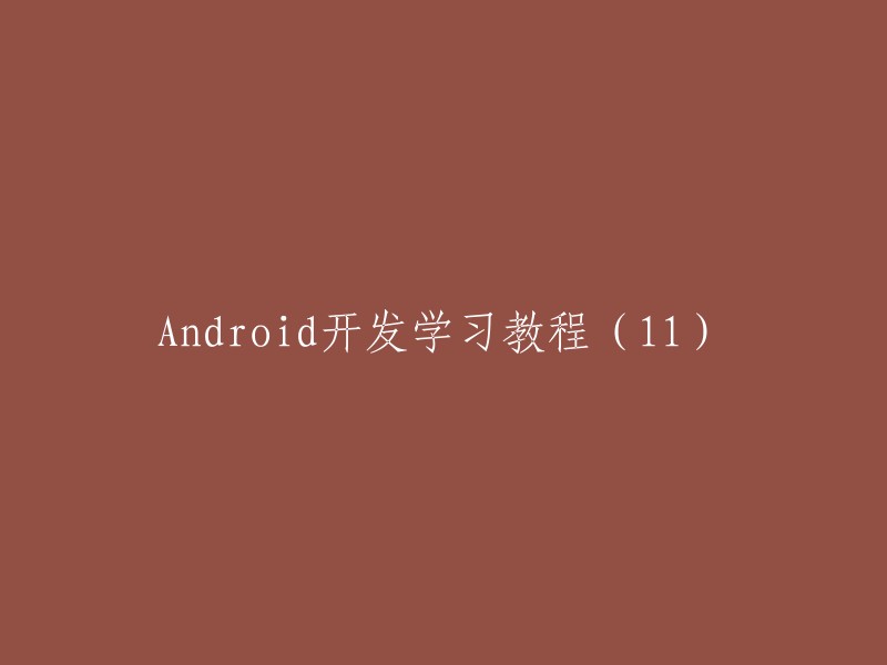 您好，您可以将标题重写为“Android开发学习教程(12)”。如果您需要更多关于Android开发的学习资源，可以参考以下链接：  