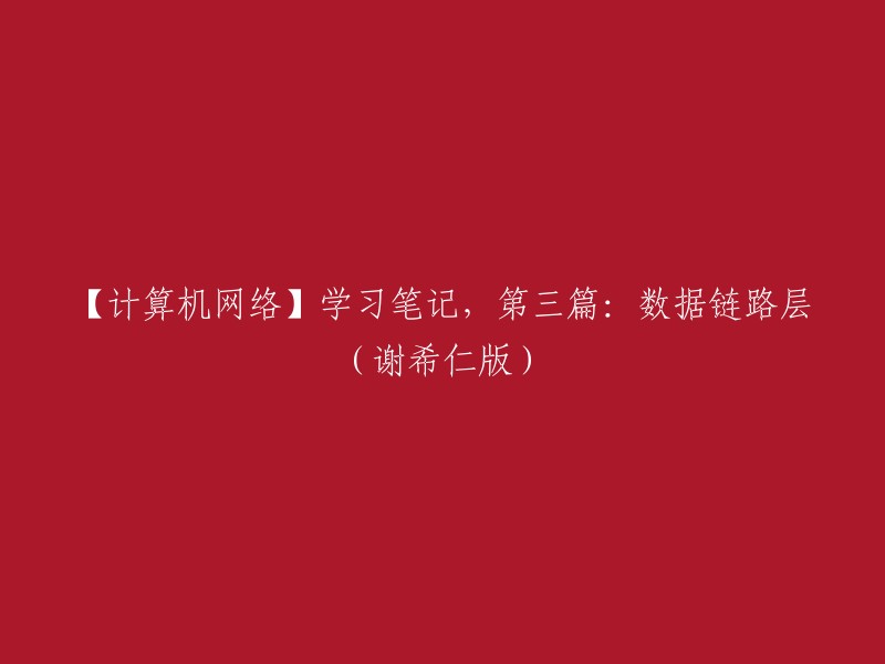 好的，以下是重写的标题：【计算机网络】谢希仁版第三篇：数据链路层学习笔记。