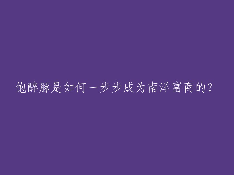 从饱醉豚到南洋富商：一段传奇创业之路"