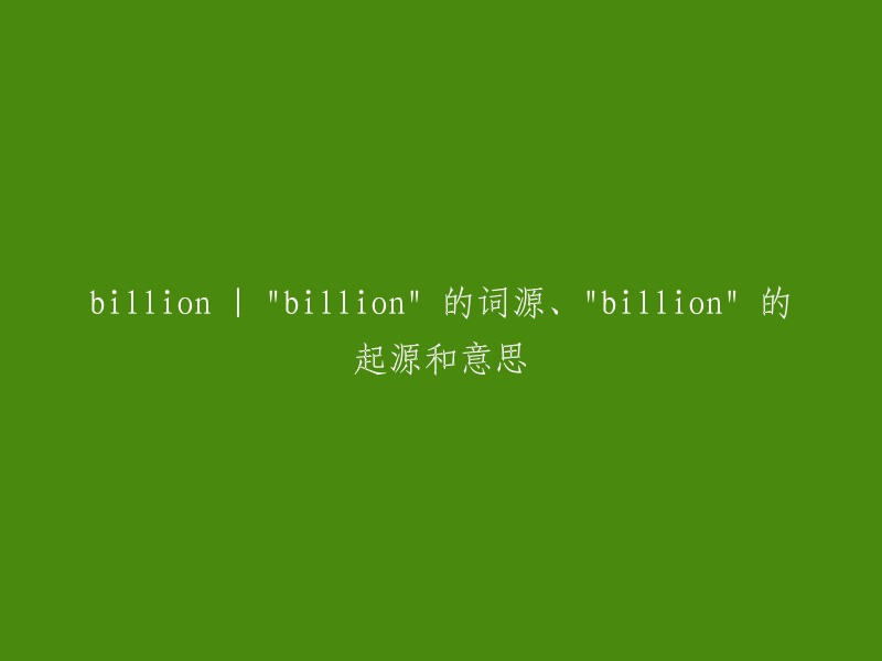 亿万：探索'billion'的词源、起源及其含义"