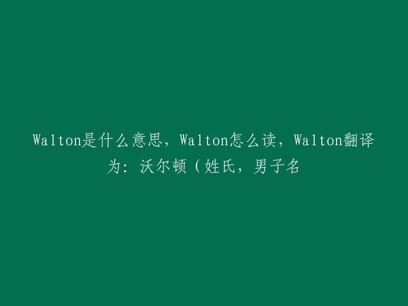 Walton 的含义，读音以及翻译：沃尔顿(姓氏，男性名字)