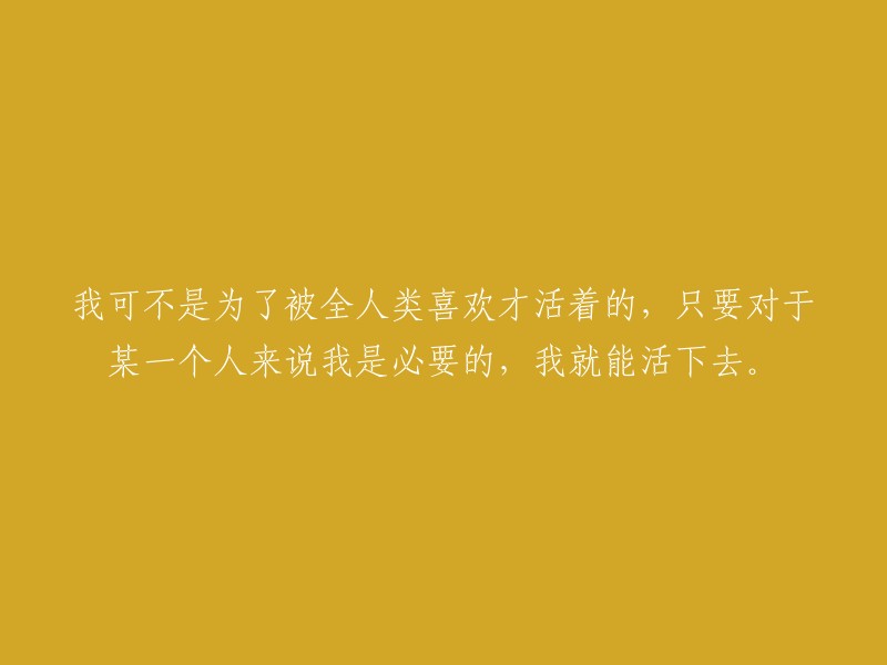 我的生活并非为了取悦全人类，只要能对某个特定的人产生价值，我便觉得有意义。