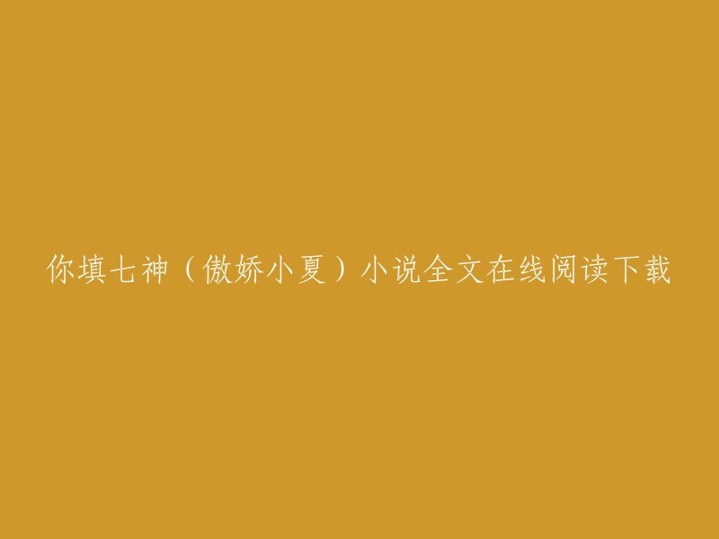 你填七神(傲娇小夏)小说全文在线阅读下载。这是一篇都市类小说，由傲娇小夏创作。你可以在QQ阅读上免费在线阅读七神神眷者和逆天七神的章节。如果你想下载全文，可以在QQ阅读上购买或订阅。