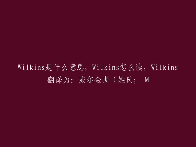 Wilkins的含义，读音以及翻译为'威尔金斯(姓氏； 名字)'"