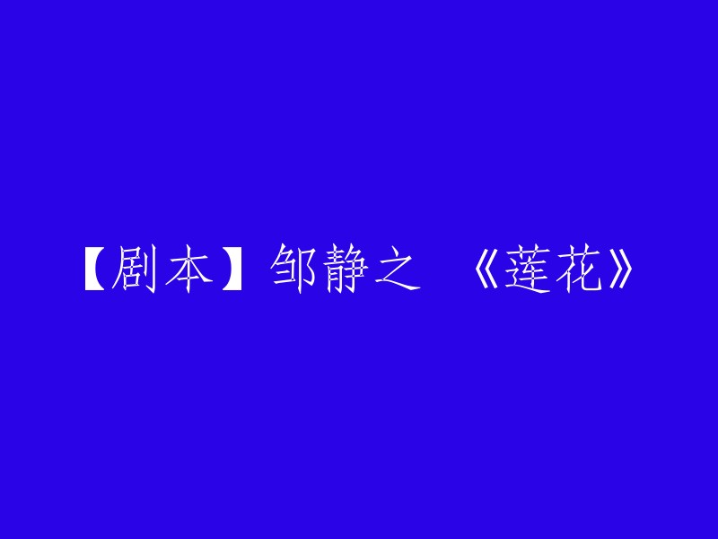 重写标题：《邹静之作品集：莲花》 
或者，如果你想要强调这是剧本的话，可以写成：《邹静之剧本：《莲花》》 
如果需要更具体的信息，例如这是关于舞台剧、电影还是电视剧的剧本，或者邹静之本人的一些背景信息，欢迎提供更多的上下文信息。