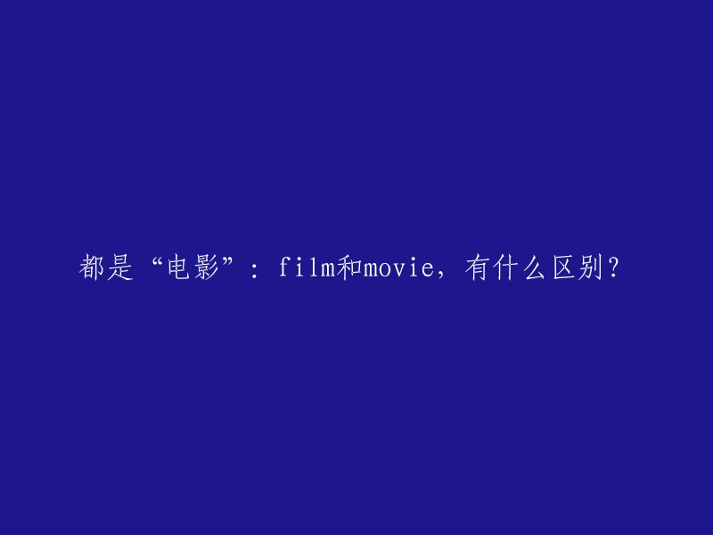 电影"这个词在英语中通常有两种表达方式：film和movie,它们之间有什么区别？