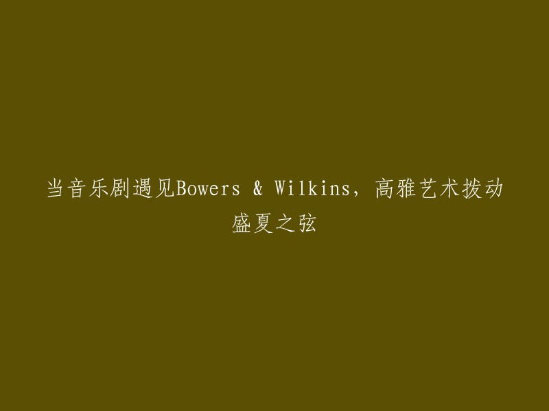 音乐剧与Bowers & Wilkins的邂逅：盛夏高雅艺术之声