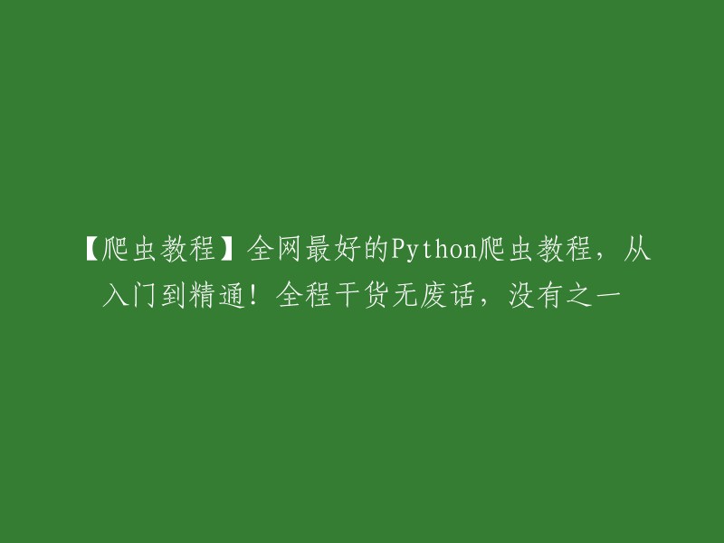 【Python爬虫教程】全网最优质的学习指南，从初学到精通！内容实用无冗余，绝对一流