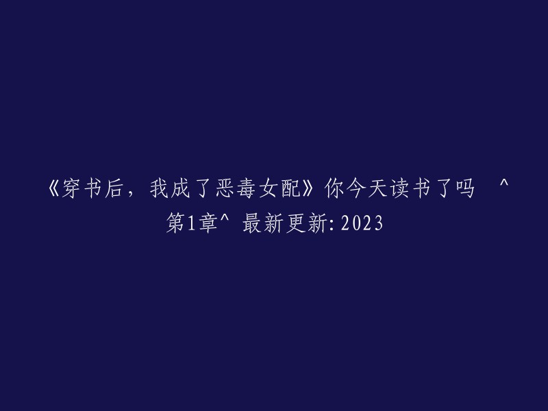 穿越小说：我成为了邪恶女配角 - 你今天读过书了吗？(第1章) - 2023年最新更新