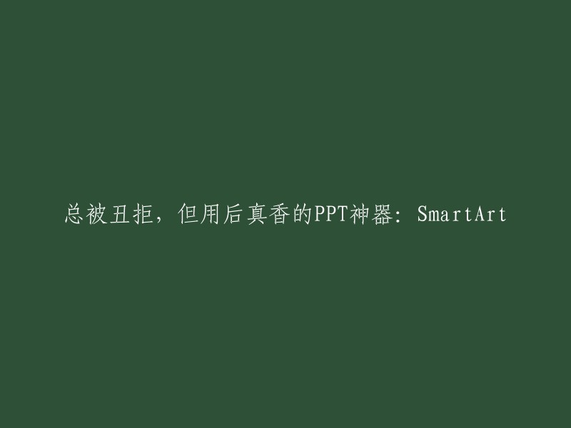 被拒无数次的PPT神器：SmartArt,试用后大呼真香！"