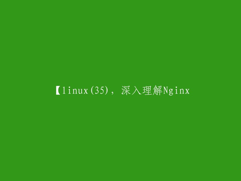 您好，您的标题应该是【nginx(35),深入理解Nginx】。如果您需要更多关于Nginx的信息，我可以为您提供一些链接。   