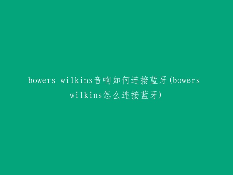 Bowers & Wilkins音响连接蓝牙的步骤(如何将Bowers & Wilkins音响连接至蓝牙设备)