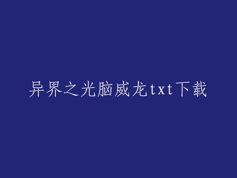 您可以在以下网站下载《异界之光脑威龙》的txt全文： 