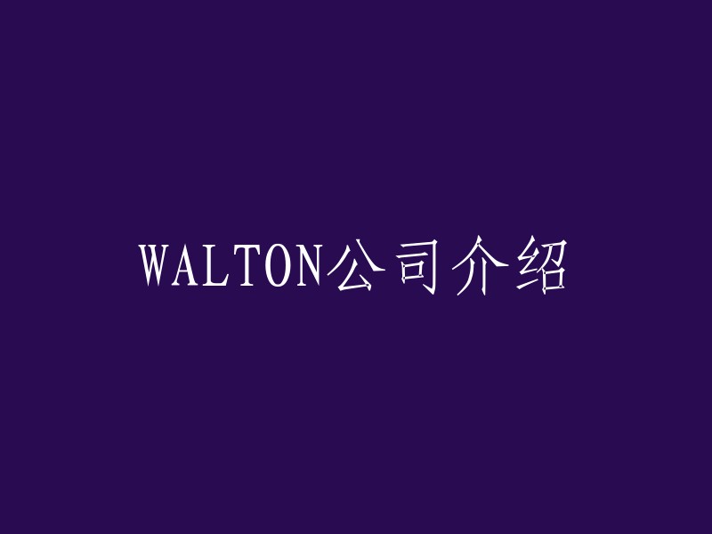 WALTON公司：一个值得关注的全球性企业