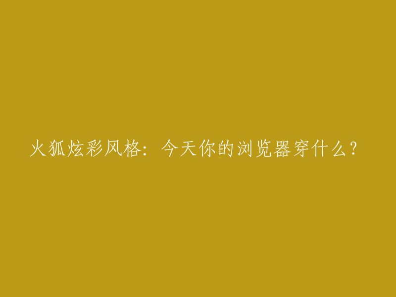 火狐炫彩新风尚：今天你的浏览器穿什么？