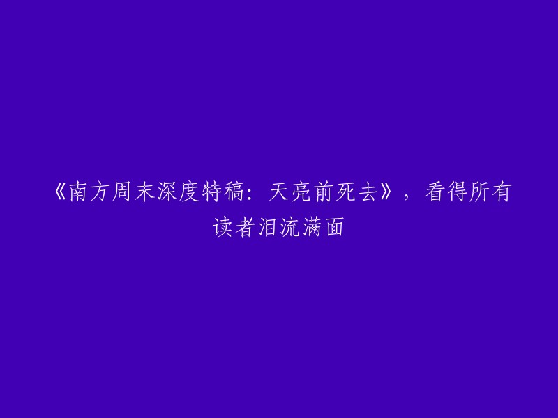 《南方周末重磅特写：黎明前的离去》，感动万千读者泪洒纸页