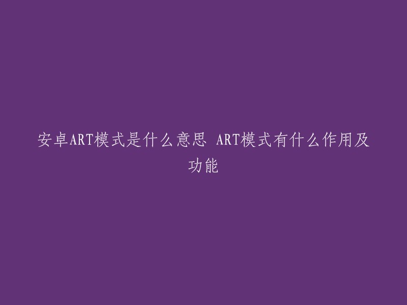 ART模式是Android 44引入的一种新应用运行模式，与Dalvik模式不同，它可以预先编译应用代码，提高运行效率，降低系统资源占用，从而提升系统的流畅性和电池续航。在ART模式下，应用程序在安装时即被编译为机器语言，避免了运行时的额外编译过程，改善了应用启动时间和运行速度。