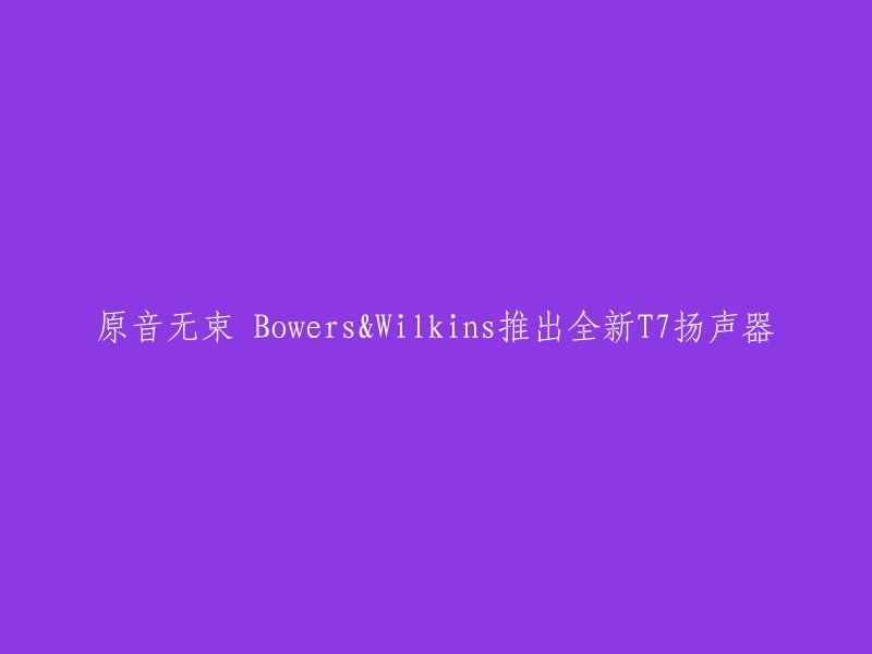 Bowers&Wilkins推出全新T7扬声器，原音无束。