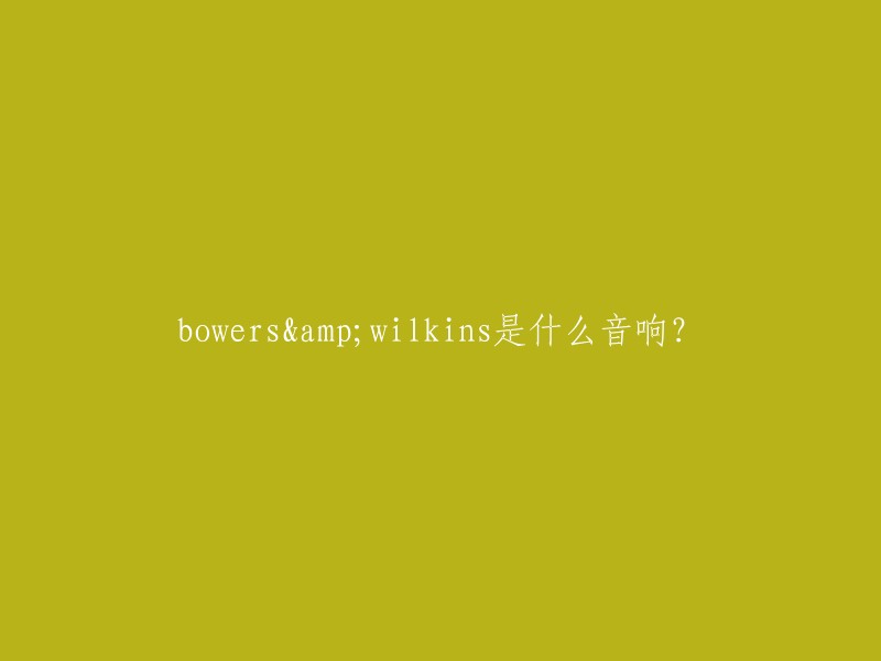 Bowers & Wilkins音响：一款值得关注的高品质音响品牌