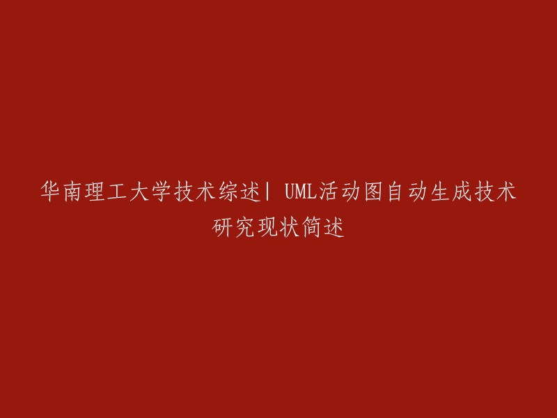 华南理工大学技术综述：UML活动图自动生成技术的现状与研究进展概述