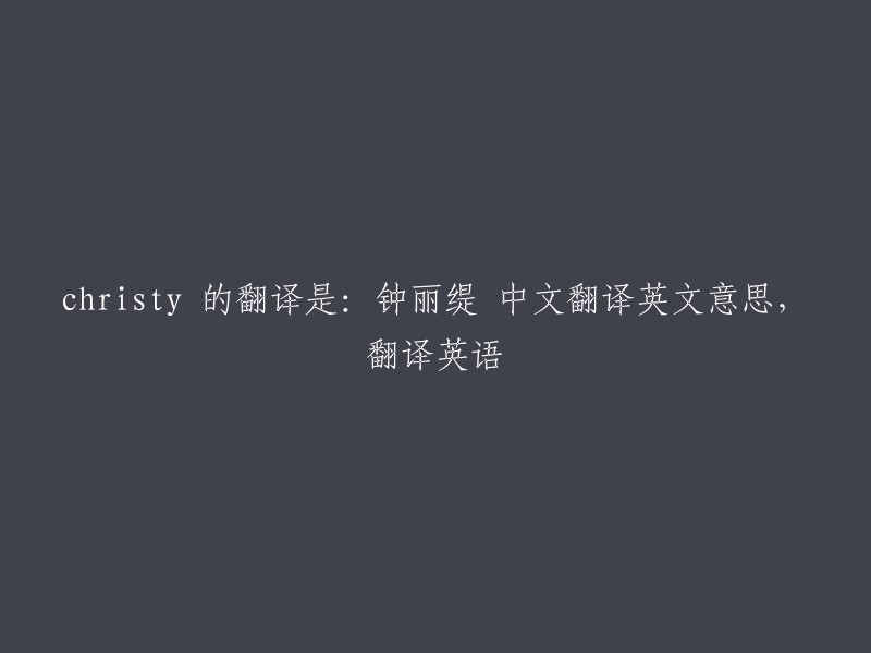 christy"的中文翻译是“克里斯蒂”，英文意思是“Christy”。如果您需要将这个名字翻译成其他语言，请告诉我。？?